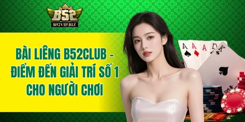 Bài Liêng B52club - Điểm Đến Giải Trí Số 1 Cho Người Chơi