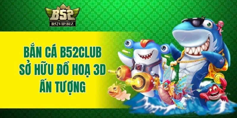 Bắn cá B52club sở hữu đồ hoạ 3D ấn tượng