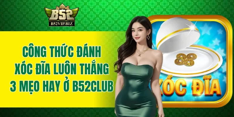 Công Thức Đánh Xóc Đĩa Luôn Thắng - 3 Mẹo Hay Ở B52club