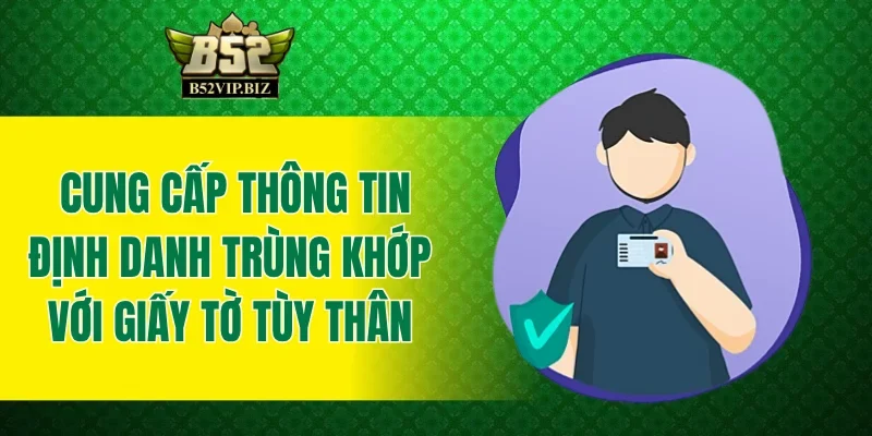Cung cấp thông tin định danh trùng khớp với giấy tờ tùy thân