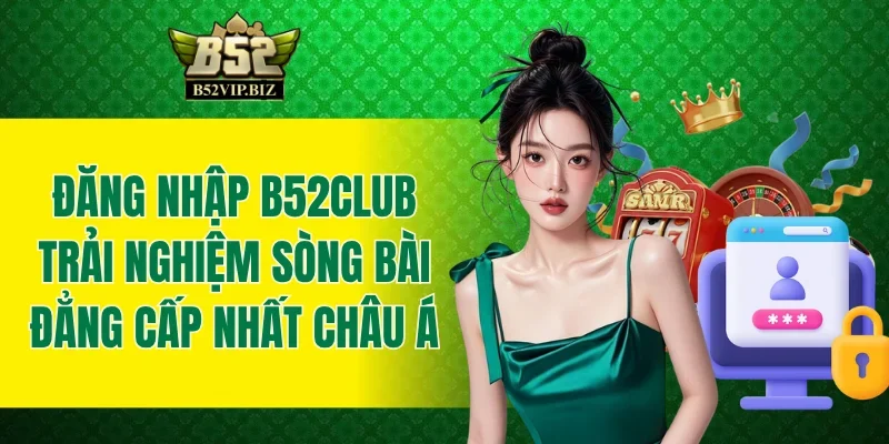 Đăng Nhập B52club - Trải Nghiệm Sòng Bài Đẳng Cấp Nhất Châu Á