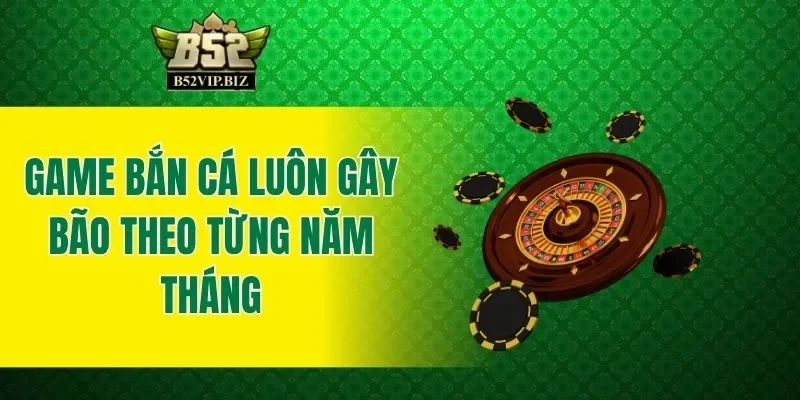 Game bắn cá luôn gây bão theo từng năm tháng