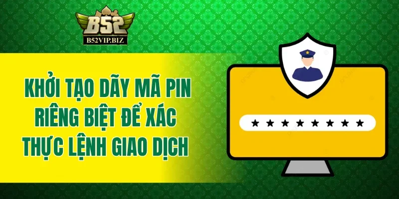 Khởi tạo dãy mã PIN riêng biệt để xác thực lệnh giao dịch