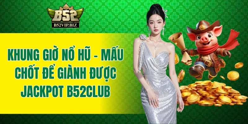 Khung Giờ Nổ Hũ - Mấu Chốt Để Giành Được Jackpot B52club