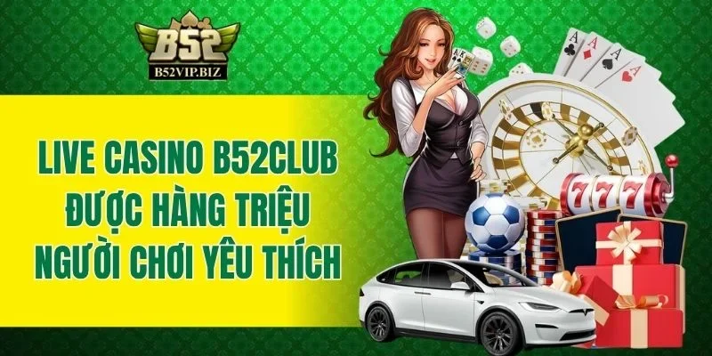 Live Casino B52club được hàng triệu người chơi yêu thích