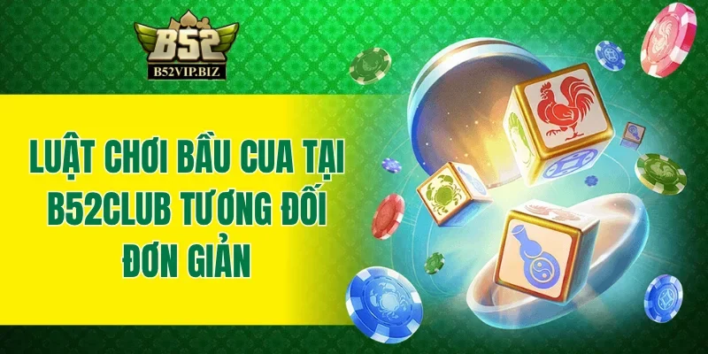 Luật chơi bầu cua tại B52club tương đối đơn giản