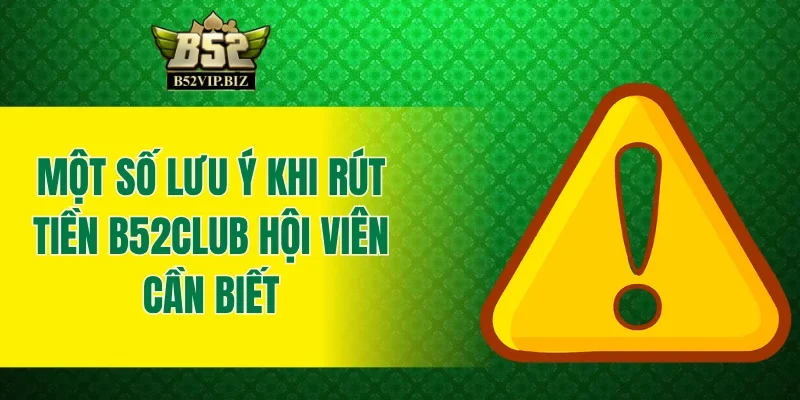 Một số lưu ý khi rút tiền B52club hội viên cần biết