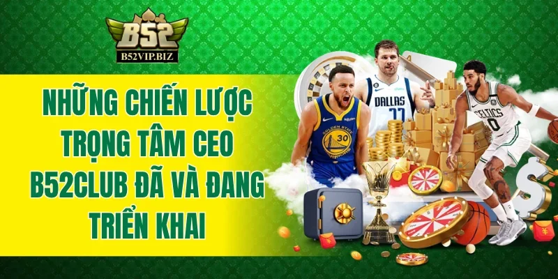 Những chiến lược trọng tâm CEO B52club đã và đang triển khai