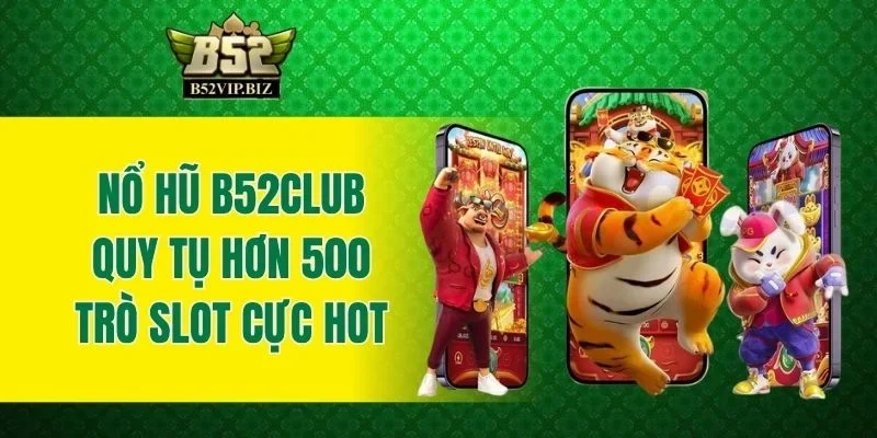 Nổ hũ B52club quy tụ hơn 500 trò slot cực hot