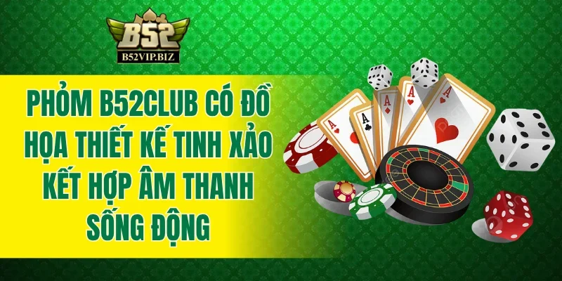 Phỏm B52club có đồ họa thiết kế tinh xảo kết hợp âm thanh sống động