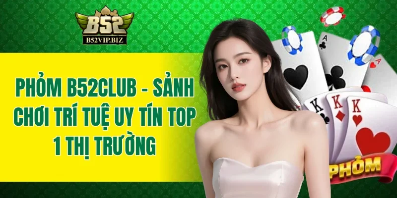 Phỏm B52club - Sảnh Chơi Trí Tuệ Uy Tín Top 1 Thị Trường