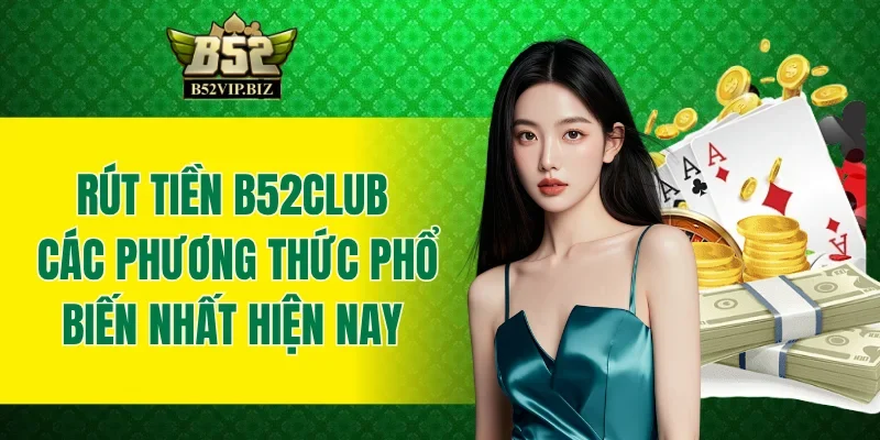 Rút Tiền B52club - Các Phương Thức Phổ Biến Nhất Hiện Nay