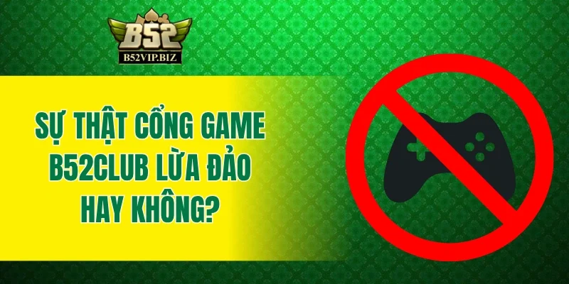 Sự thật cổng game B52club lừa đảo