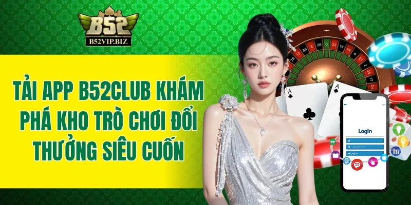 Tải App B52club - Khám Phá Kho Trò Chơi Đổi Thưởng Siêu Cuốn