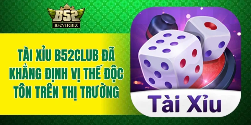 Tài xỉu B52club đã khẳng định vị thế độc tôn trên thị trường