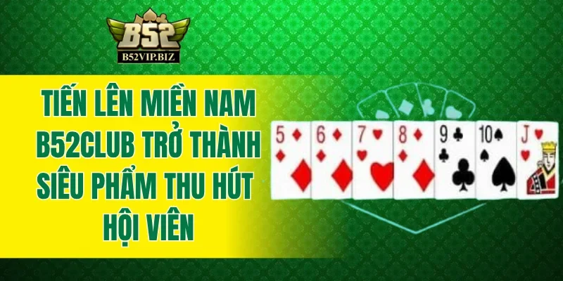Tiến lên miền Nam B52club trở thành siêu phẩm thu hút hội viên