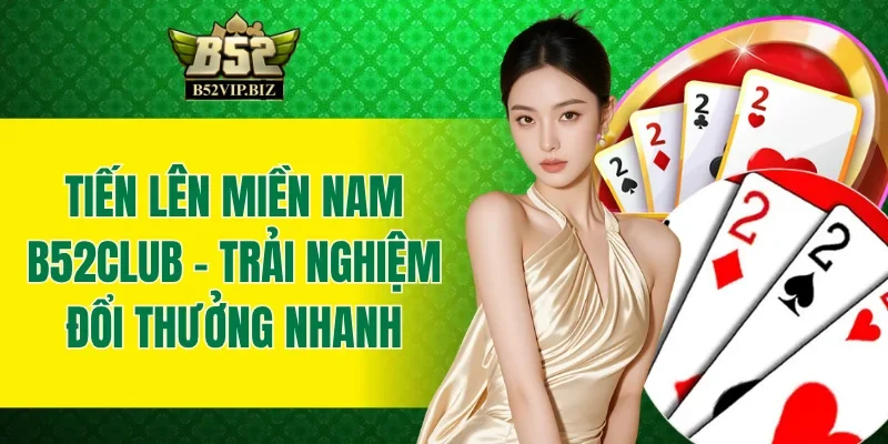 Tiến Lên Miền Nam B52club - Trải Nghiệm Đổi Thưởng Nhanh
