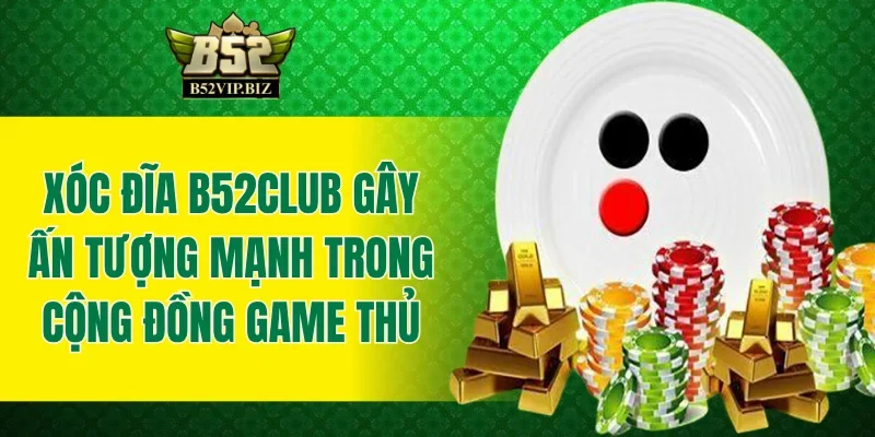 Xóc đĩa B52club gây ấn tượng mạnh trong cộng đồng game thủ